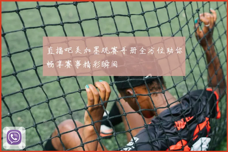 直播吧美加墨观赛手册全方位助你畅享赛事精彩瞬间