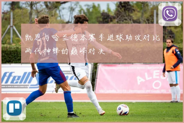 凯恩与哈兰德本赛季进球助攻对比两代神锋的巅峰对决