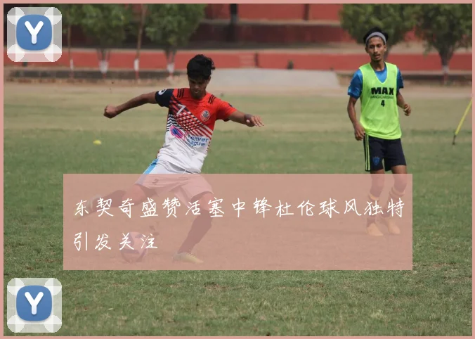 东契奇盛赞活塞中锋杜伦球风独特引发关注