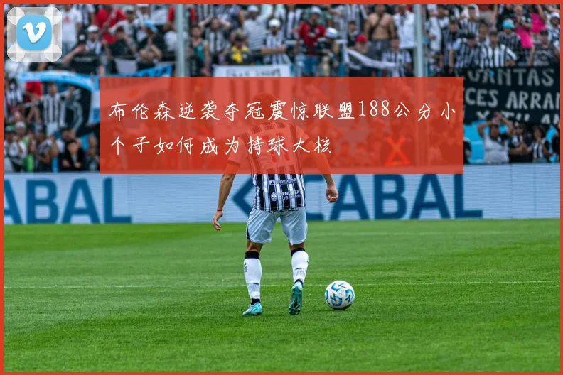 布伦森逆袭夺冠震惊联盟188公分小个子如何成为持球大核