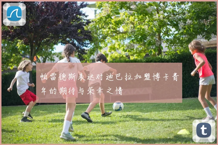 帕雷德斯表达对迪巴拉加盟博卡青年的期待与荣幸之情