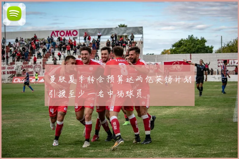 曼联夏季转会预算达两亿英镑计划引援至少一名中场球员