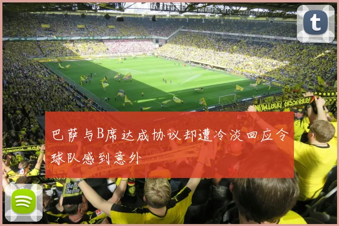 巴萨与B席达成协议却遭冷淡回应令球队感到意外