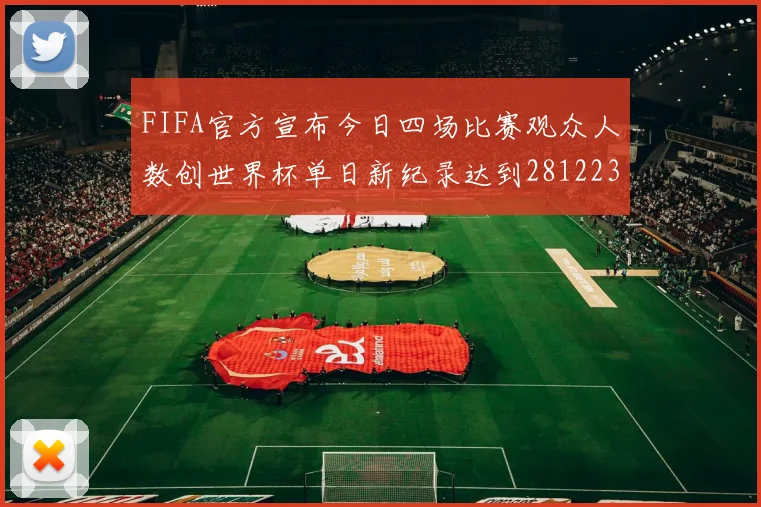 FIFA官方宣布今日四场比赛观众人数创世界杯单日新纪录达到281223人