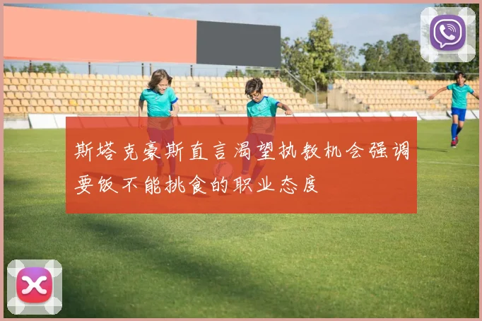 斯塔克豪斯直言渴望执教机会强调要饭不能挑食的职业态度