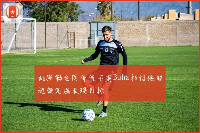 凯斯勒合同价值不高Buha相信他能超额完成表现目标